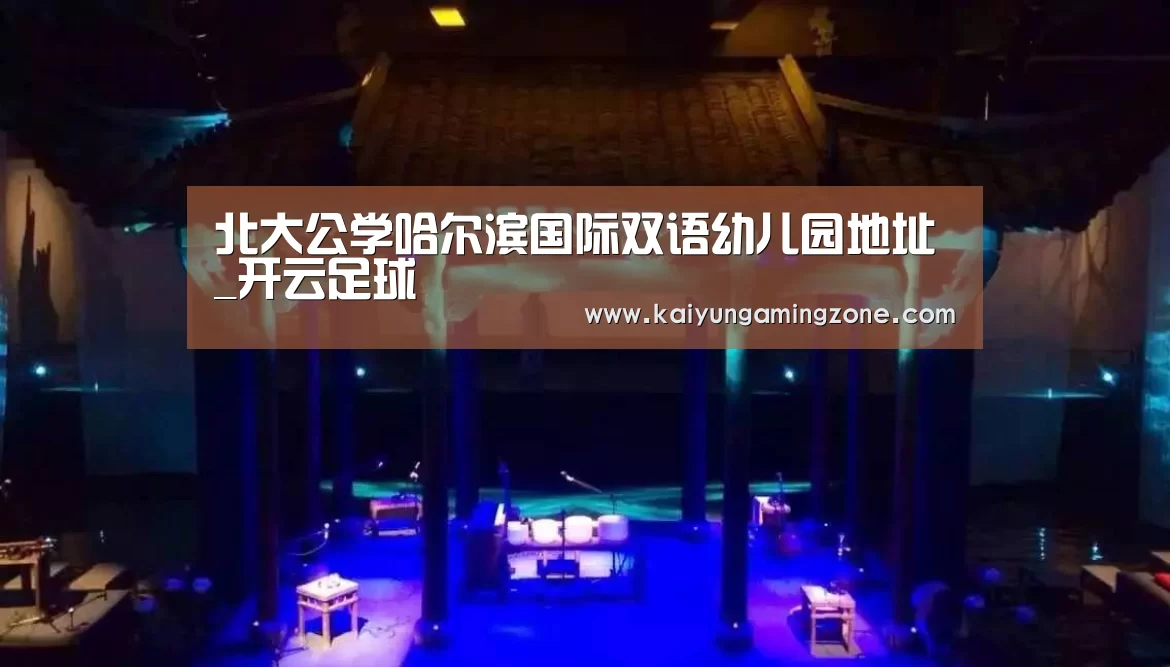 北大公学哈尔滨国际双语幼儿园地址_开云足球