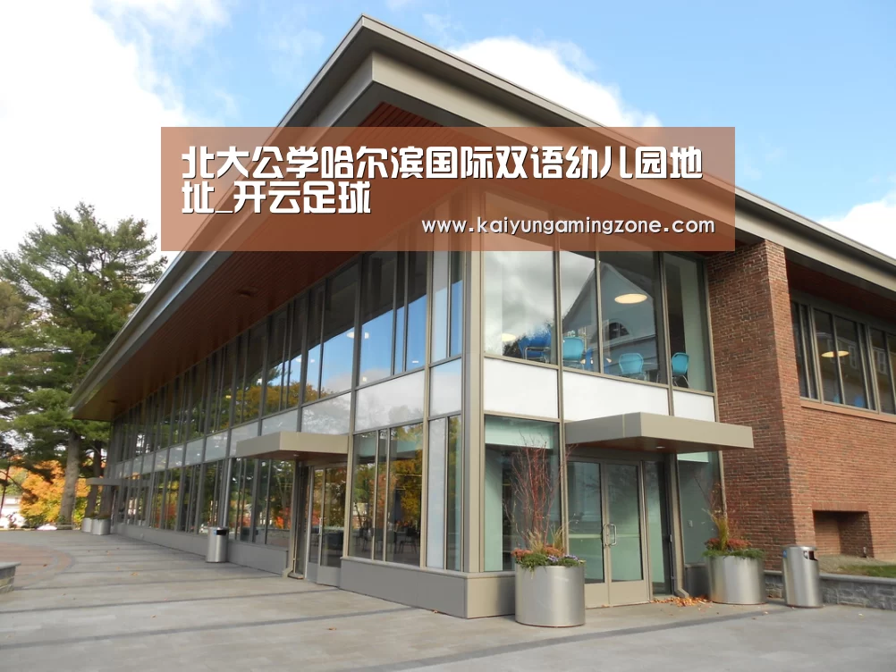 北大公学哈尔滨国际双语幼儿园地址_开云足球(图2) 开云足球